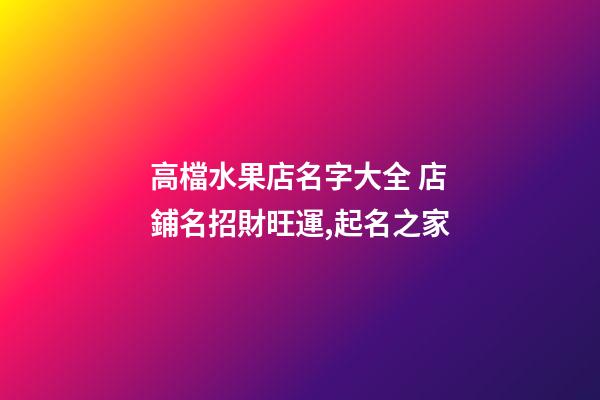 高檔水果店名字大全 店鋪名招財旺運,起名之家-第1張-店鋪起名-玄機派